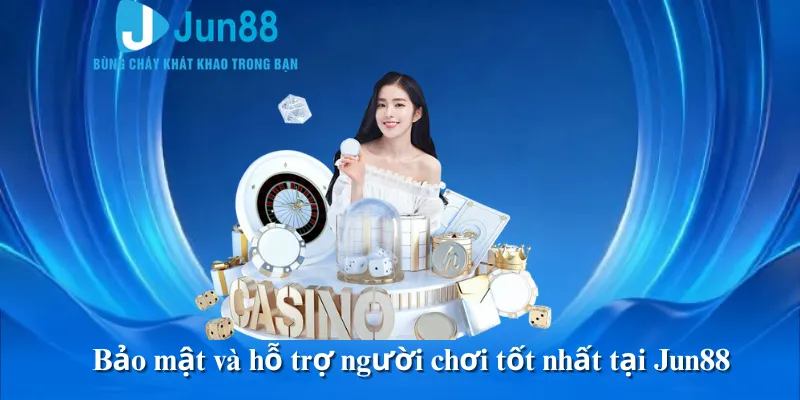 Bảo mật và hỗ trợ người chơi tốt nhất tại Jun88